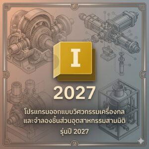 โปรแกรมออกแบบวิศวกรรมเครื่องกลและจำลองชิ้นส่วนอุตสาหกรรมสามมิติ รุ่นปี 2027