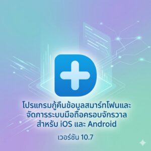 โปรแกรมกู้คืนข้อมูลสมาร์ทโฟนและจัดการระบบมือถือครอบจักรวาลสำหรับ iOS และ Android เวอร์ชัน 10.7