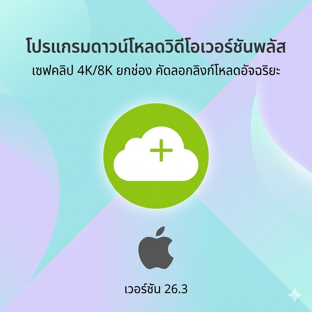 (MacOS) โปรแกรมดาวน์โหลดวิดีโอเวอร์ชันพลัส เซฟคลิป 4K/8K ยกช่อง คัดลอกลิงก์โหลดอัจฉริยะ เวอร์ชัน 26.3