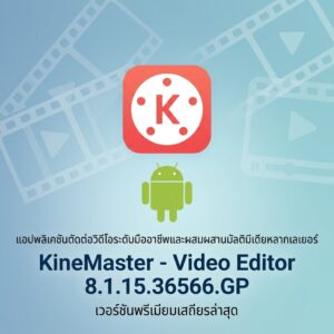 (Android) KineMaster - Video Editor 8.1.15.36566.GP แอปพลิเคชันตัดต่อวิดีโอระดับมืออาชีพและผสมผสานมัลติมีเดียหลากเลเยอร์ เวอร์ชันพรีเมียมเสถียรล่าสุด