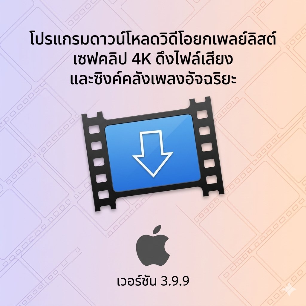 (MacOS) โปรแกรมดาวน์โหลดวิดีโอยกเพลย์ลิสต์ เซฟคลิป 4K ดึงไฟล์เสียง และซิงค์คลังเพลงอัจฉริยะ เวอร์ชัน 3.9.9