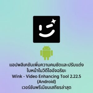 (Android) Wink - Video Enhancing Tool 2.22.5 แอปพลิเคชันเพิ่มความคมชัดและปรับแต่งใบหน้าในวิดีโออัจฉริยะ เวอร์ชันพรีเมียมเสถียรล่าสุด